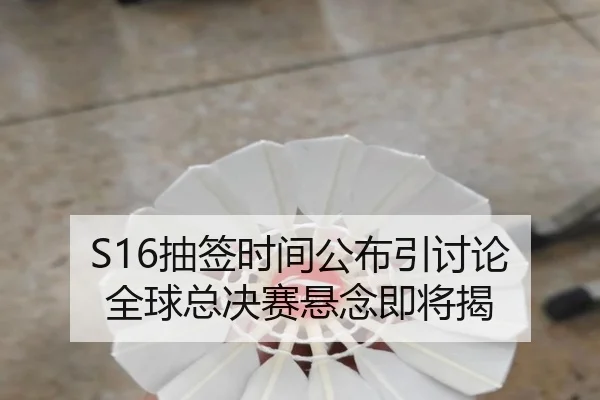 S16抽签时间公布引讨论 全球总决赛悬念即将揭