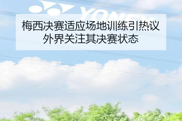 梅西决赛适应场地训练引热议 外界关注其决赛状态